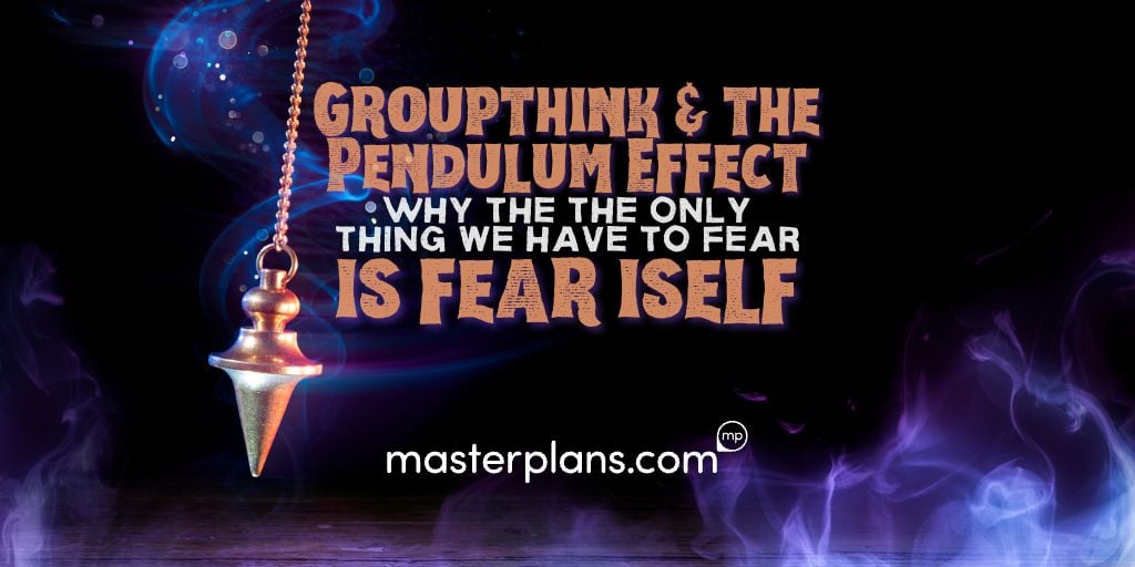 Groupthink & the Pendulum Effect: Why the Only Thing We Have to Fear is Fear Itself